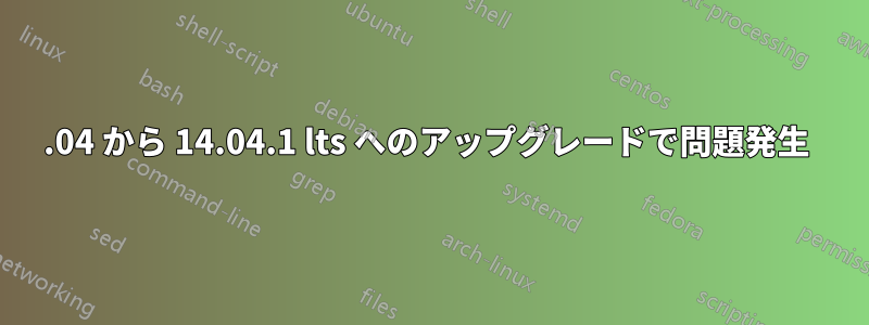 12.04 から 14.04.1 lts へのアップグレードで問題発生 