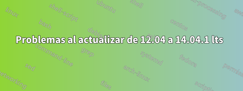 Problemas al actualizar de 12.04 a 14.04.1 lts 