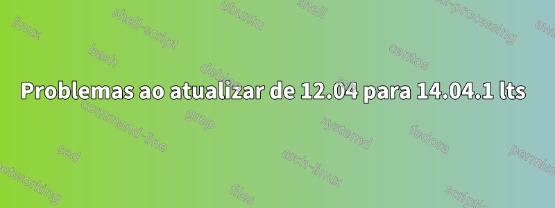 Problemas ao atualizar de 12.04 para 14.04.1 lts 