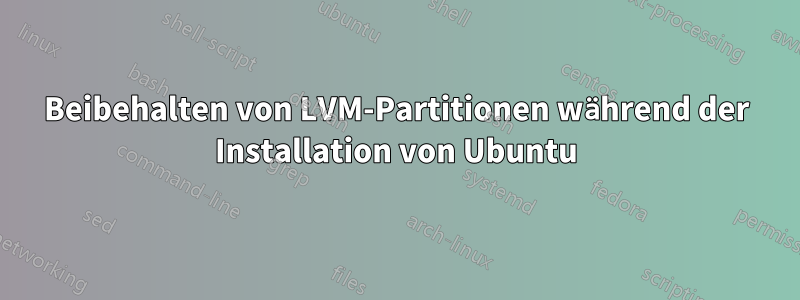 Beibehalten von LVM-Partitionen während der Installation von Ubuntu