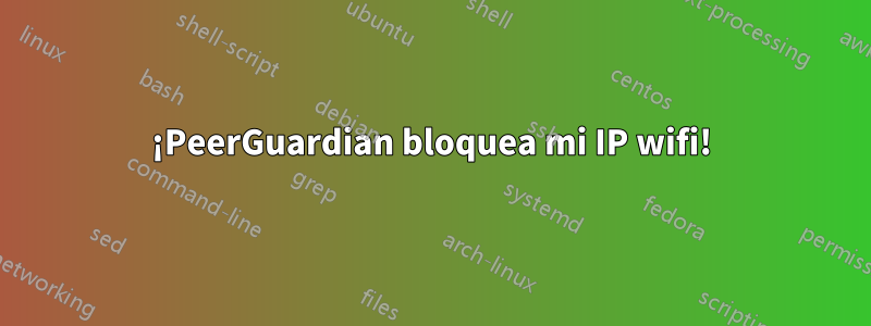 ¡PeerGuardian bloquea mi IP wifi!