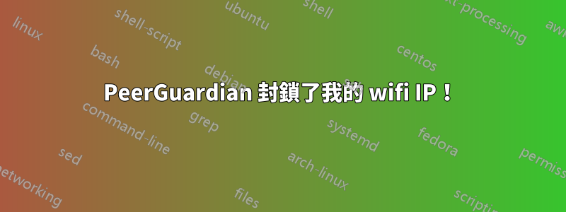 PeerGuardian 封鎖了我的 wifi IP！