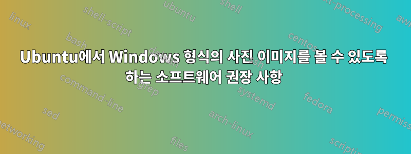 Ubuntu에서 Windows 형식의 사진 이미지를 볼 수 있도록 하는 소프트웨어 권장 사항