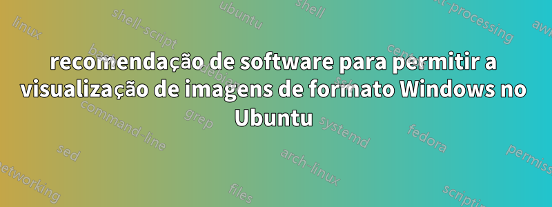 recomendação de software para permitir a visualização de imagens de formato Windows no Ubuntu