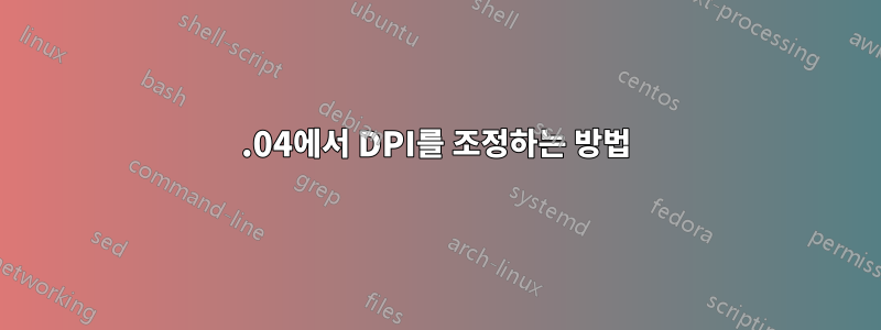 14.04에서 DPI를 조정하는 방법