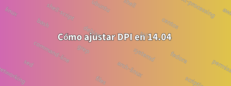 Cómo ajustar DPI en 14.04