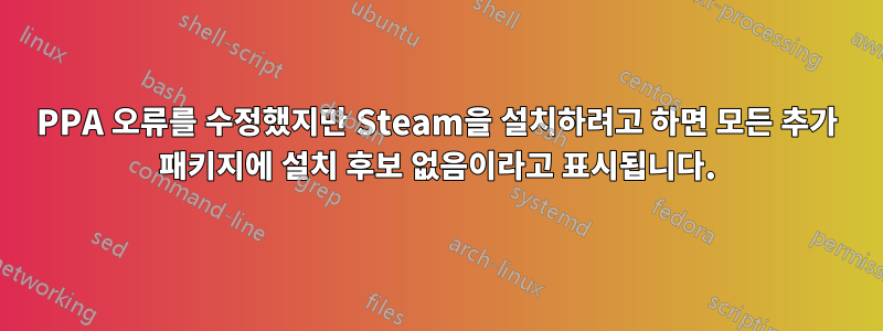 PPA 오류를 수정했지만 Steam을 설치하려고 하면 모든 추가 패키지에 설치 후보 없음이라고 표시됩니다.