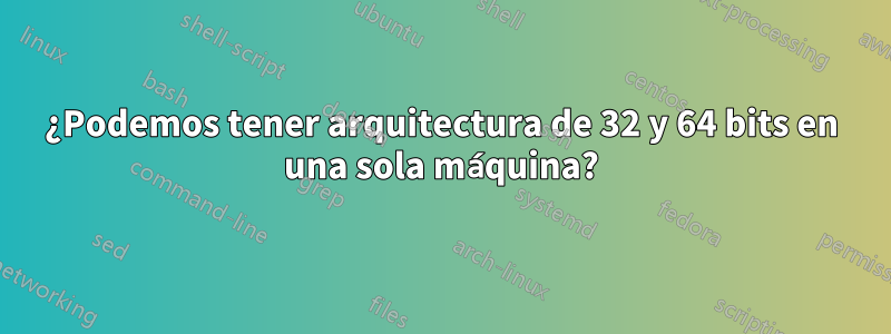 ¿Podemos tener arquitectura de 32 y 64 bits en una sola máquina?