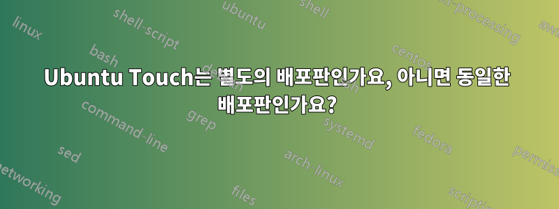 Ubuntu Touch는 별도의 배포판인가요, 아니면 동일한 배포판인가요?