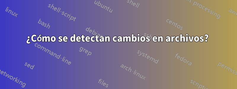 ¿Cómo se detectan cambios en archivos?