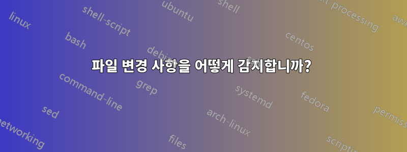 파일 변경 사항을 어떻게 감지합니까?