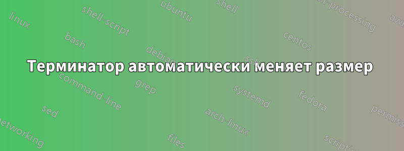 Терминатор автоматически меняет размер