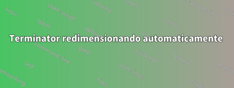 Terminator redimensionando automaticamente