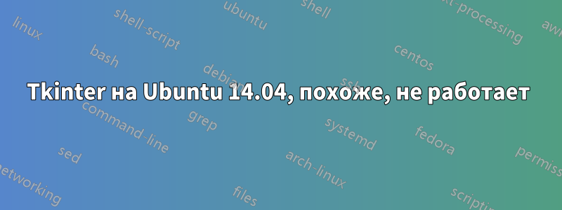 Tkinter на Ubuntu 14.04, похоже, не работает