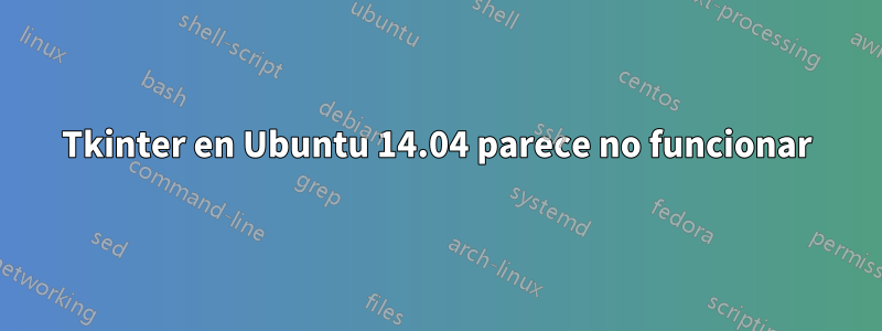 Tkinter en Ubuntu 14.04 parece no funcionar