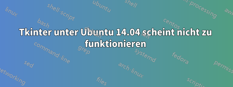 Tkinter unter Ubuntu 14.04 scheint nicht zu funktionieren