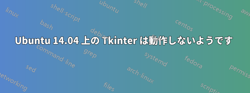 Ubuntu 14.04 上の Tkinter は動作しないようです