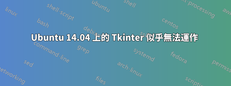 Ubuntu 14.04 上的 Tkinter 似乎無法運作