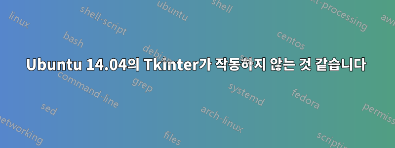 Ubuntu 14.04의 Tkinter가 작동하지 않는 것 같습니다