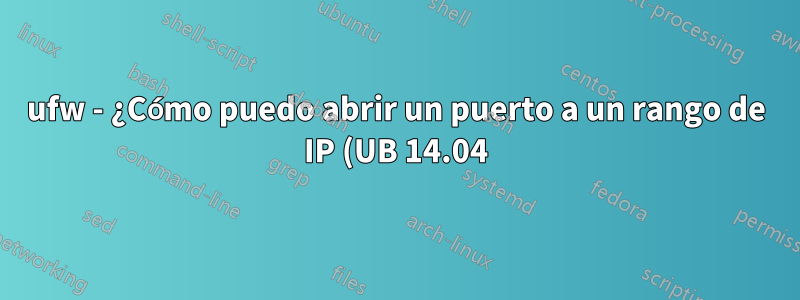 ufw - ¿Cómo puedo abrir un puerto a un rango de IP (UB 14.04)?