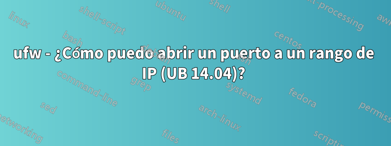 ufw - ¿Cómo puedo abrir un puerto a un rango de IP (UB 14.04)?