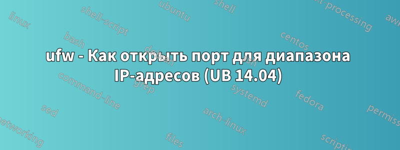 ufw - Как открыть порт для диапазона IP-адресов (UB 14.04)