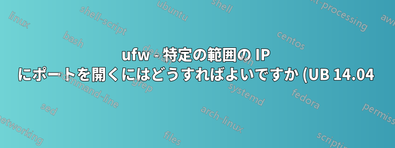ufw - 特定の範囲の IP にポートを開くにはどうすればよいですか (UB 14.04)