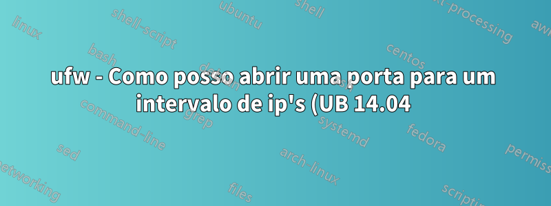 ufw - Como posso abrir uma porta para um intervalo de ip's (UB 14.04)