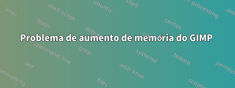 Problema de aumento de memória do GIMP