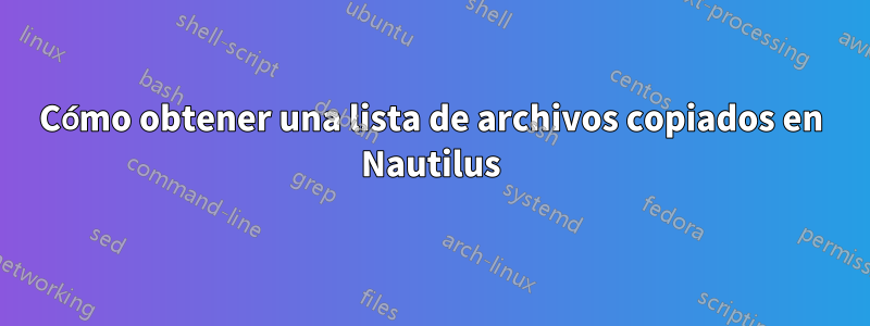 Cómo obtener una lista de archivos copiados en Nautilus