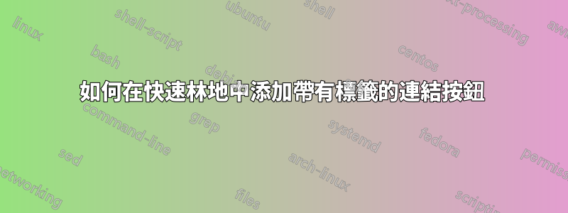 如何在快速林地中添加帶有標籤的連結按鈕