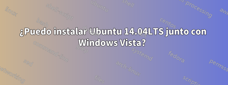 ¿Puedo instalar Ubuntu 14.04LTS junto con Windows Vista? 