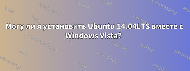 Могу ли я установить Ubuntu 14.04LTS вместе с Windows Vista? 