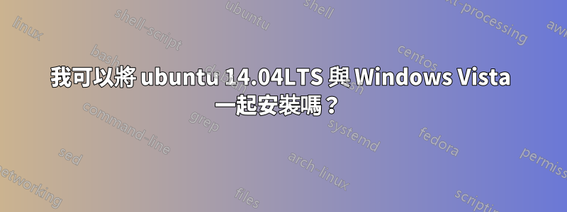 我可以將 ubuntu 14.04LTS 與 Windows Vista 一起安裝嗎？ 