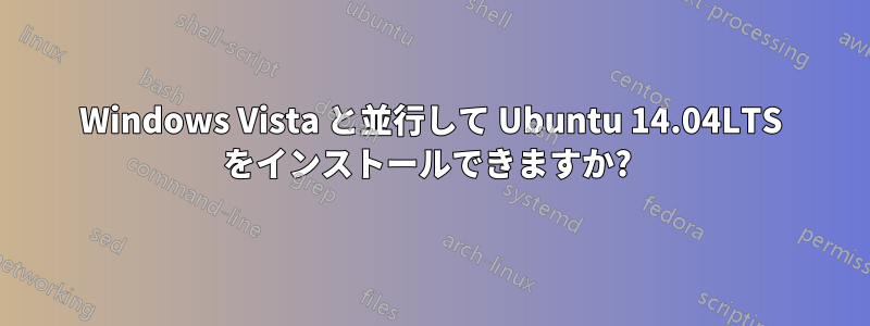 Windows Vista と並行して Ubuntu 14.04LTS をインストールできますか? 