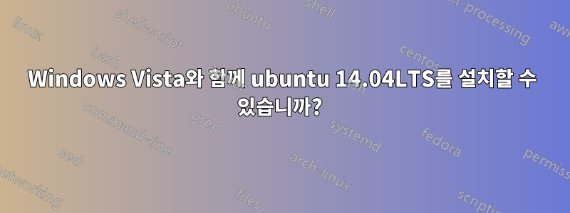 Windows Vista와 함께 ubuntu 14.04LTS를 설치할 수 있습니까? 