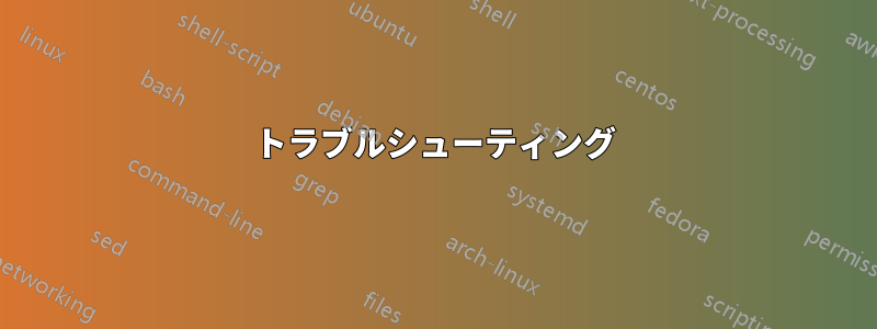 トラブルシューティング