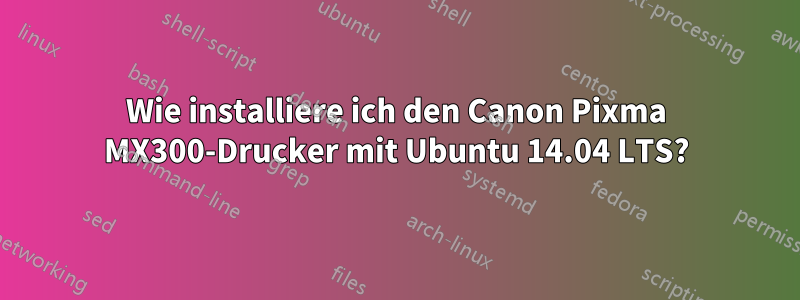 Wie installiere ich den Canon Pixma MX300-Drucker mit Ubuntu 14.04 LTS?