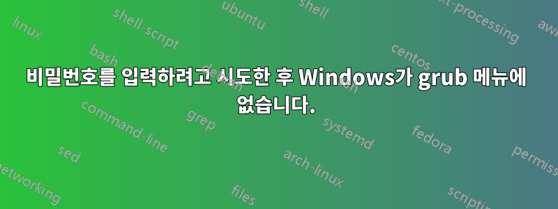 비밀번호를 입력하려고 시도한 후 Windows가 grub 메뉴에 없습니다.