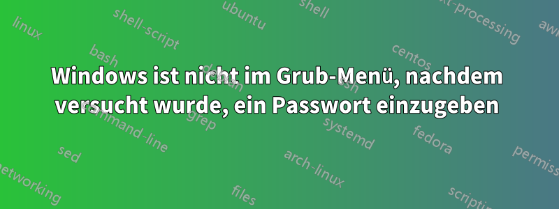 Windows ist nicht im Grub-Menü, nachdem versucht wurde, ein Passwort einzugeben