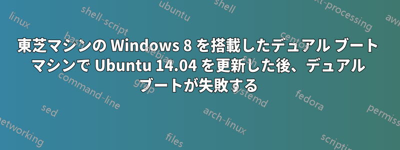 東芝マシンの Windows 8 を搭載したデュアル ブート マシンで Ubuntu 14.04 を更新した後、デュアル ブートが失敗する