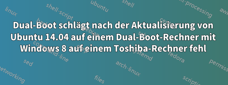 Dual-Boot schlägt nach der Aktualisierung von Ubuntu 14.04 auf einem Dual-Boot-Rechner mit Windows 8 auf einem Toshiba-Rechner fehl