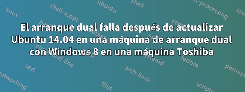 El arranque dual falla después de actualizar Ubuntu 14.04 en una máquina de arranque dual con Windows 8 en una máquina Toshiba