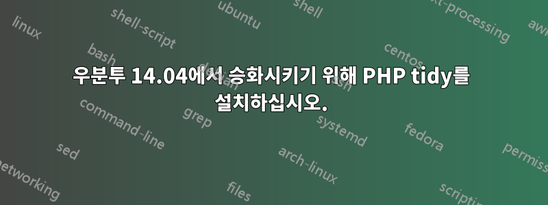 우분투 14.04에서 승화시키기 위해 PHP tidy를 설치하십시오.