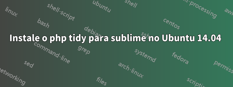 Instale o php tidy para sublime no Ubuntu 14.04