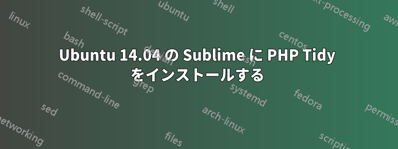 Ubuntu 14.04 の Sublime に PHP Tidy をインストールする