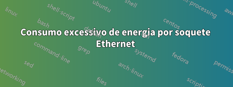 Consumo excessivo de energia por soquete Ethernet