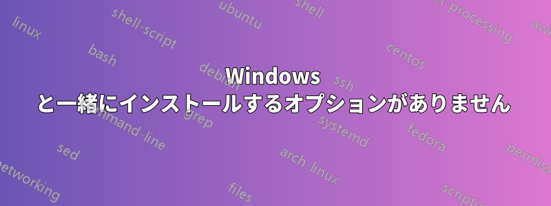 Windows と一緒にインストールするオプションがありません