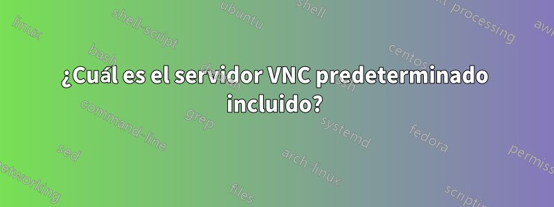 ¿Cuál es el servidor VNC predeterminado incluido?