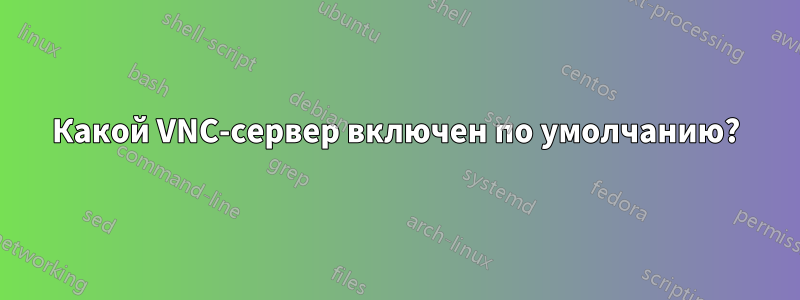 Какой VNC-сервер включен по умолчанию?